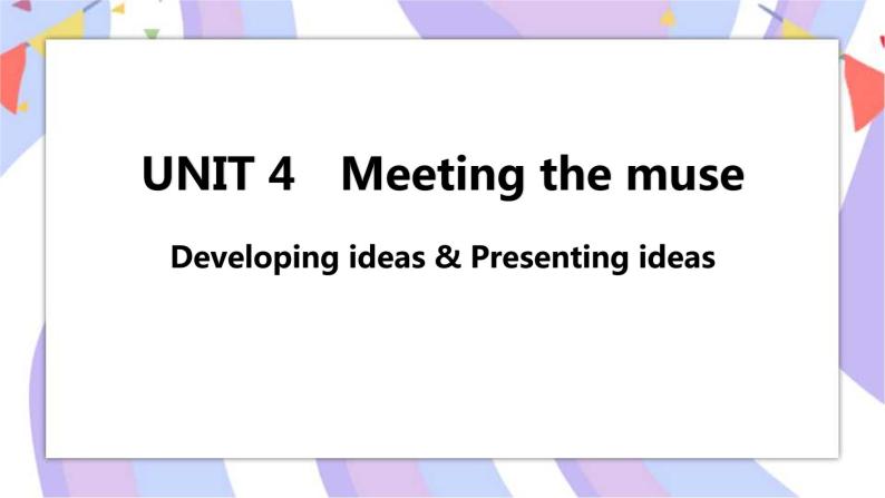 Unit 4 Meeting the muse Developing ideas & Presenting ideas课件01