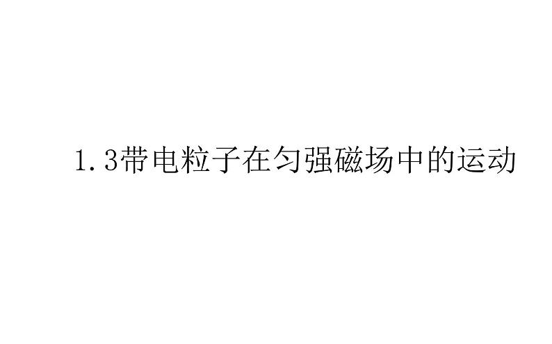 2020-2021学年高中物理新人教版选择性必修第二册 1.3带电粒子在匀强磁场中的运动 课件（47张）第1页