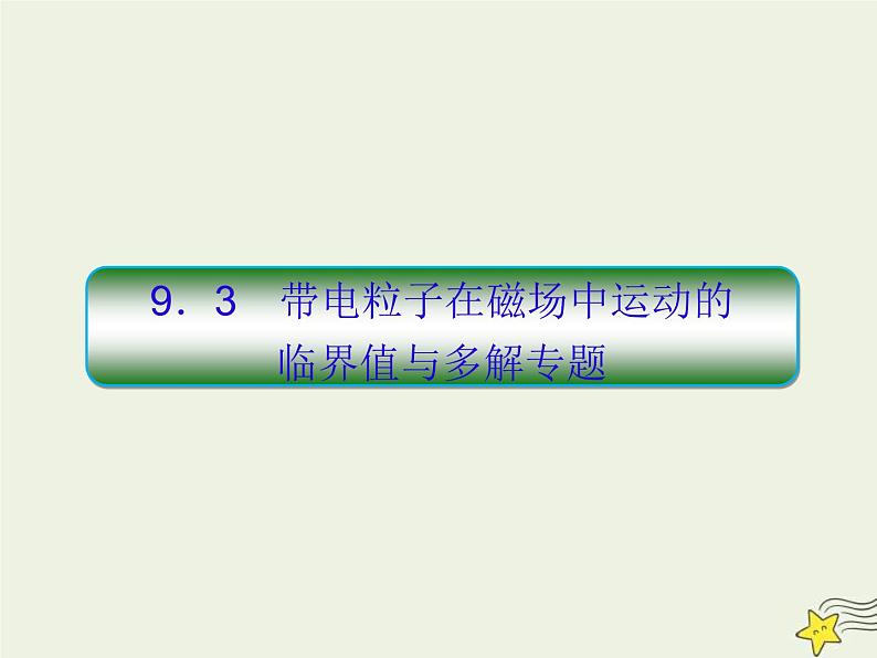 (新课标版)高考物理一轮复习课件9.3带电粒子在磁场中的临界和多解专题 (含解析)01