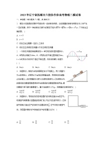 2023年辽宁省抚顺市六校协作体高考物理二模试卷-普通用卷