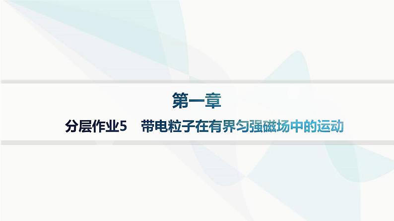 人教版高中物理选择性必修第二册第1章安培力与洛伦兹力分层作业5带电粒子在有界匀强磁场中的运动课件第1页