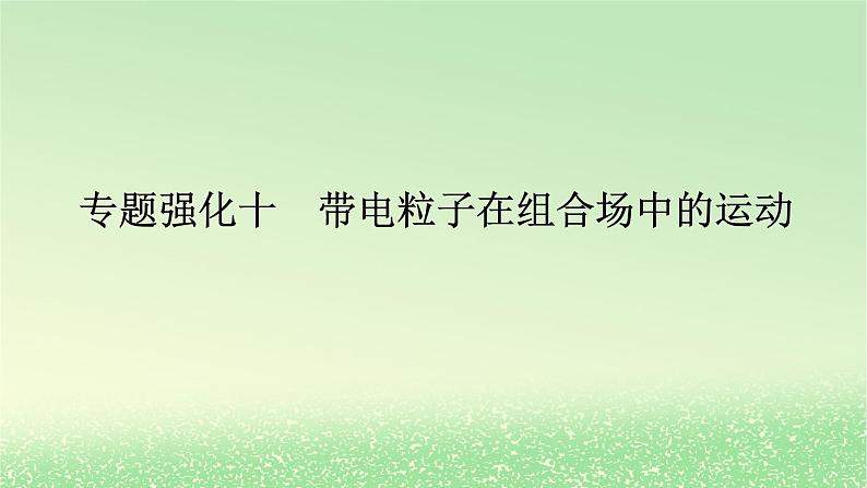 2024版新教材高考物理全程一轮总复习第十一章磁场安培力与洛伦兹力专题强化十带电粒子在组合场中的运动课件01