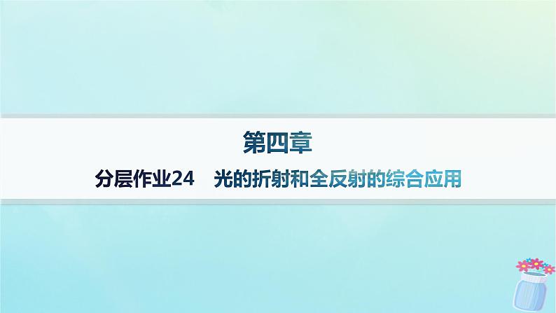 新教材2023_2024学年高中物理第4章光及其应用分层作业24光的折射和全反射的综合应用课件教科版选择性必修第一册01