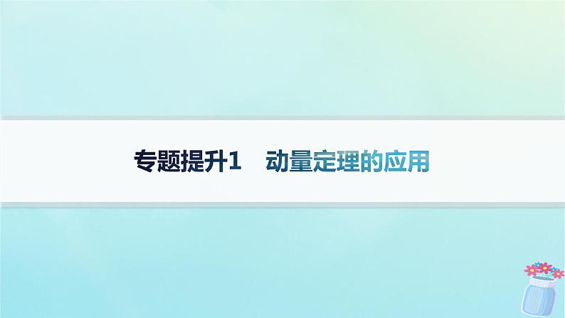 新教材2023_2024学年高中物理第1章动量与动量守恒定律专题提升1动量定理的应用课件教科版选择性必修第一册第1页