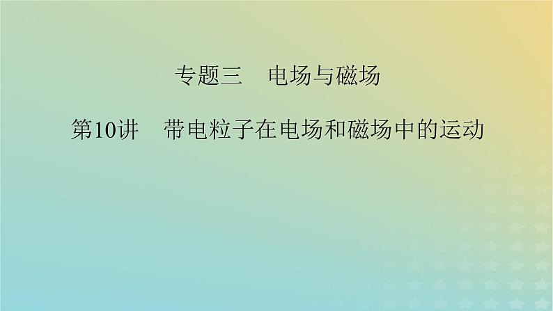 新教材适用2024版高考物理二轮总复习第1部分核心主干复习专题专题3电场与磁场第10讲带电粒子在电场和磁场中的运动课件02