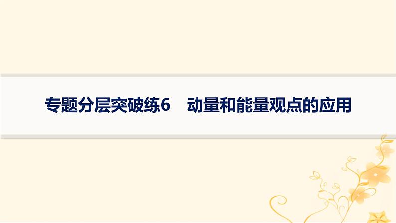 适用于新高考新教材2024版高考物理二轮复习专题分层突破练6动量和能量观点的应用课件第1页