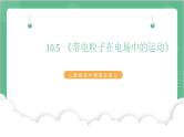 10.5《带电粒子在电场中的运动》课件+分层练习（含解析）-人教版高中物理必修三