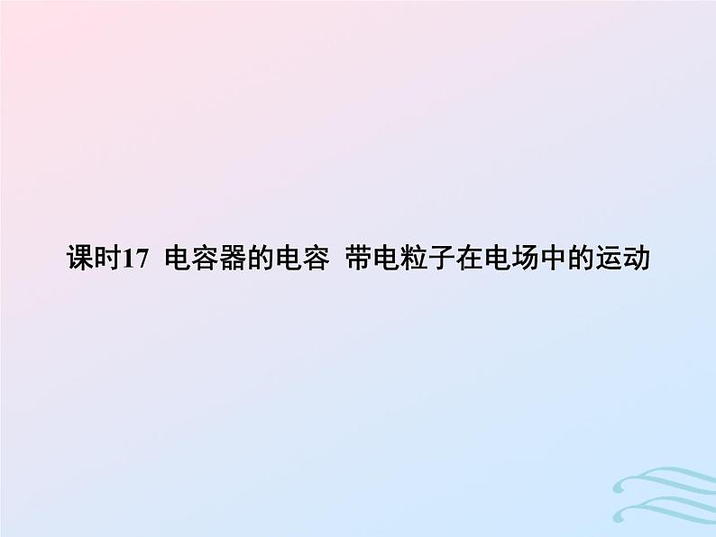 2023高考物理基础知识综合复习课时17电容器的电容带电粒子在电场中的运动课件第1页