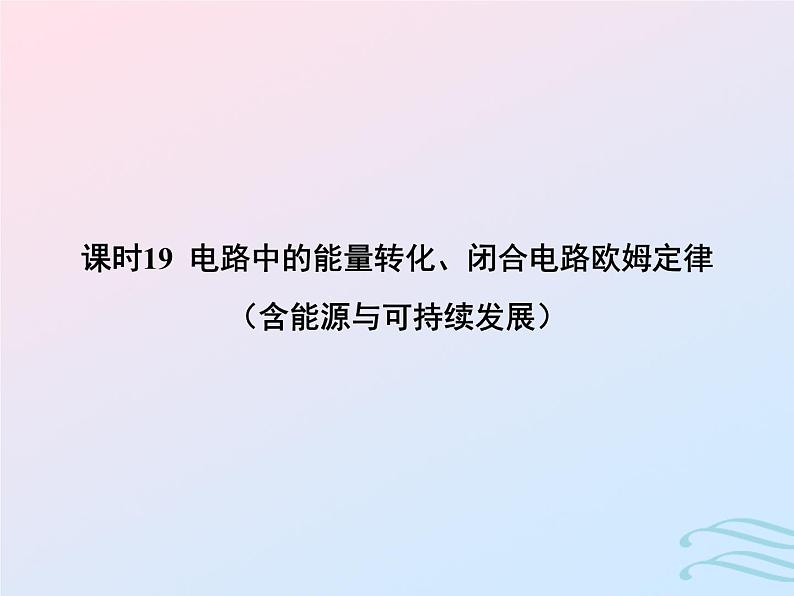 2023高考物理基础知识综合复习课时19电路中的能量转化闭合电路欧姆定律含能源与可持续发展课件第1页