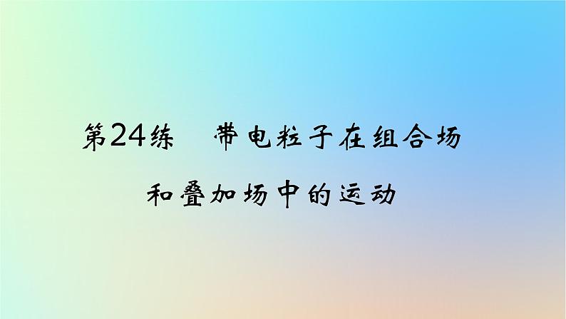 2025版高考物理一轮复习真题精练专题十磁场第24练带电粒子在组合场和叠加场中的运动课件01