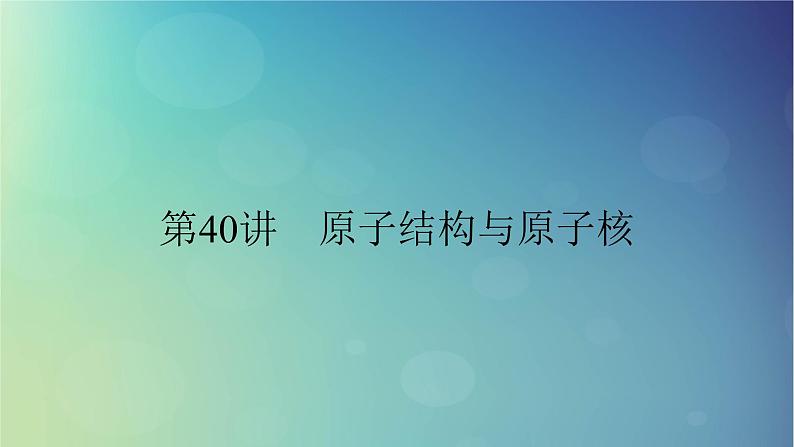 2025高考物理一轮总复习第16章原子结构和波粒二象性原子核第40讲原子结构与原子核课件01