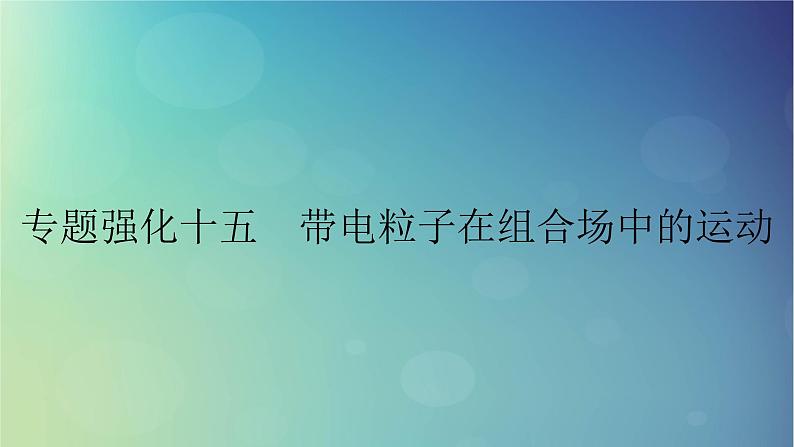 2025高考物理一轮总复习第11章磁场专题强化15带电粒子在组合场中的运动课件01