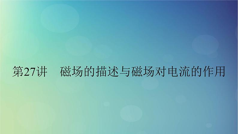 2025高考物理一轮总复习第11章磁场第27讲磁场的描述与磁吃电流的作用课件01