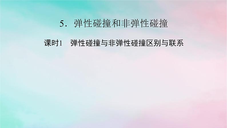 2025版新教材高中物理第1章动量守恒定律5弹性碰撞和非弹性碰撞课时1弹性碰撞与非弹性碰撞区别与联系课件（新人教版选择性必修第一册）01