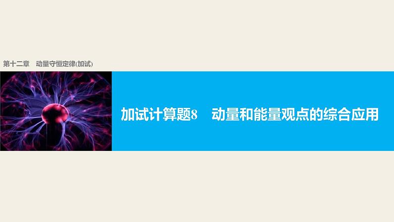 2018版高考物理配套课件：第十二章 加试计算题8 动量和能量观点的综合应用01