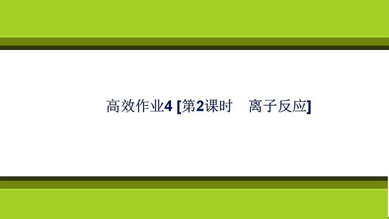 （新教材）2021-2022学年人教版化学必修第一册作业课件：第一章+高效作业4+【第2课时　离子反应】01