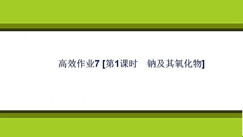 （新教材）2021-2022学年人教版化学必修第一册作业课件：第二章+高效作业7+【第1课时　钠及其氧化物】01