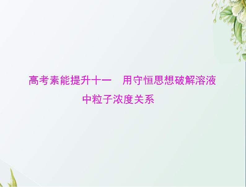 通用版高考化学一轮复习模块2化学反应原理第六单元高考素能提升十一用守恒思想破解溶液中粒子浓度关系课件第1页