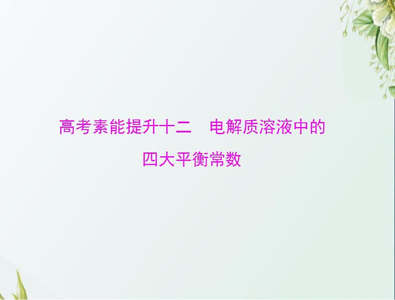 通用版高考化学一轮复习模块2化学反应原理第六单元高考素能提升十二电解质溶液中的四大平衡常数课件第1页