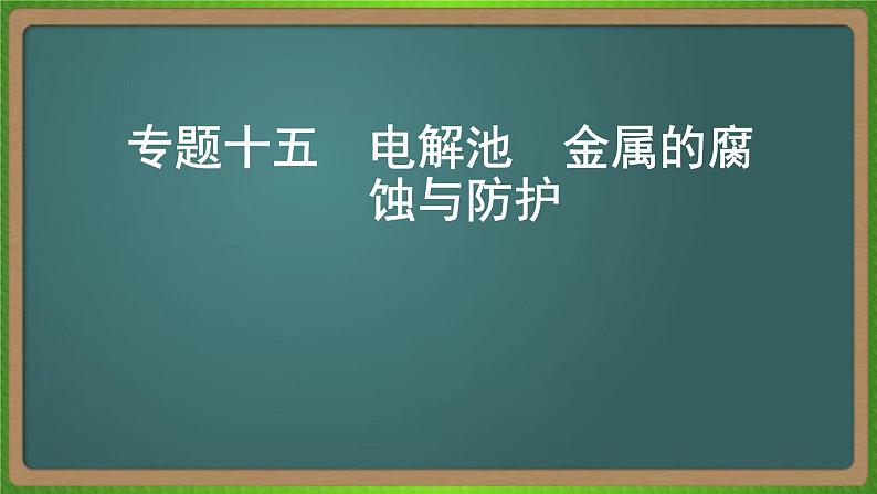 专题十五  电解池  金属的腐蚀与防护 -2023届（新高考）高考化学二轮复习课件01