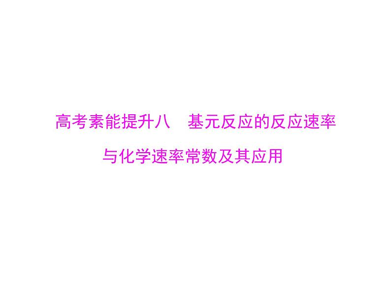 2022年高考总复习 化学 模块1 第五单元 高考素能提升八 基元反应的反应速率与化学速率常数及其应用课件PPT第1页