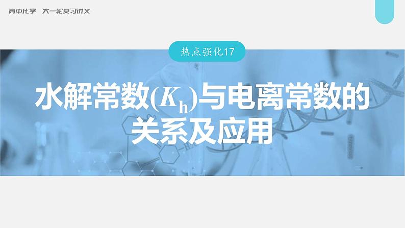 (新高考)高考化学大一轮复习课件第8章第49讲热点强化17水解常数(Kh)与电离常数的关系及应用(含解析)01