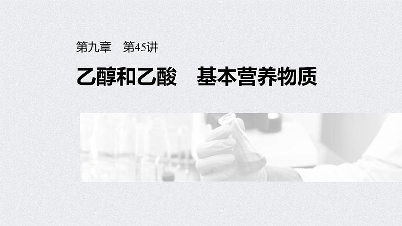 2022年高考化学一轮复习课件 第9章 第45讲　乙醇和乙酸　基本营养物质 (含解析)01