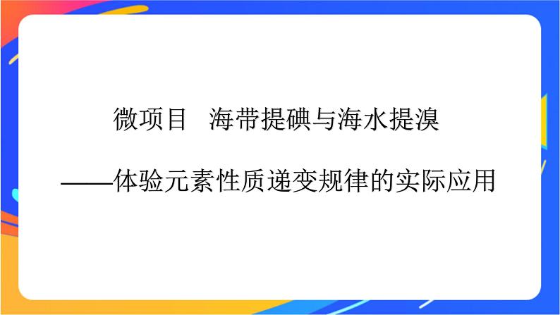 高中化学第一章原子结构元素周期律微项目海带提碘与海水提溴__体验元素性质递变规律的实际应用课件鲁科版必修第二册第1页