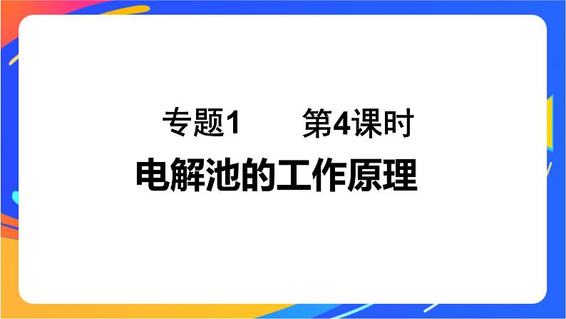 专题1 第二单元 化学能与电能的转化  第4课时　电解池的工作原理课件PPT01