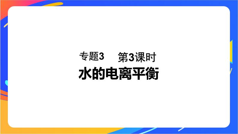 专题3第一单元 弱电解质的电离平衡 第3课时　水的电离平衡课件PPT01