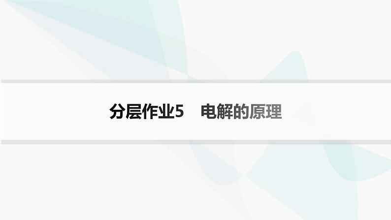 鲁科版高中化学选择性必修1第1章化学反应与能量转化分层作业5电解的原理课件01