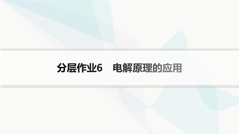 鲁科版高中化学选择性必修1第1章化学反应与能量转化分层作业6电解原理的应用课件第1页