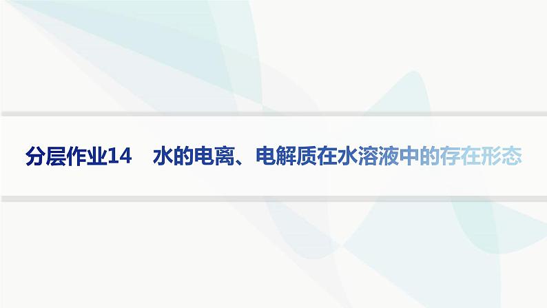 鲁科版高中化学选择性必修1第3章物质在水溶液中的行为分层作业14水的电离、电解质在水溶液中的存在形态课件第1页