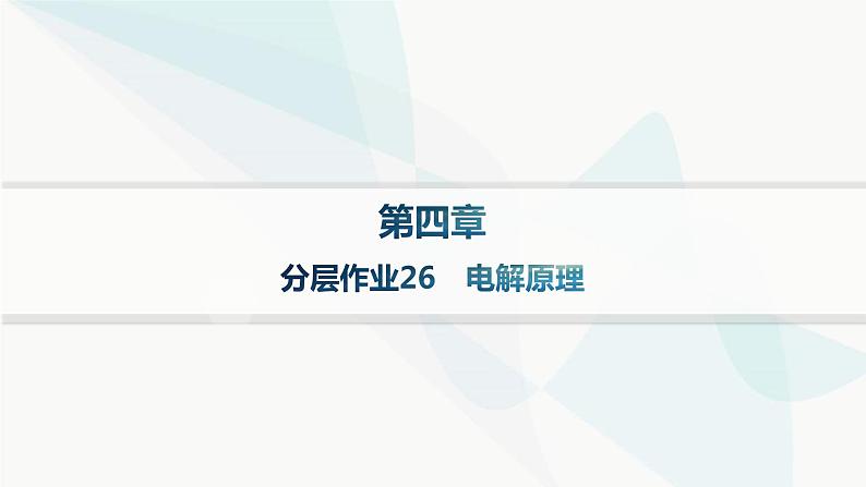 人教版高中化学选择性必修1第4章第2节电解池分层作业26电解原理课件01