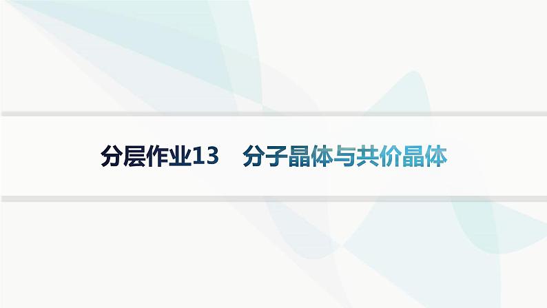 人教A版高中化学选择性必修2第3章晶体结构与性质分层作业13分子晶体与共价晶体课件第1页