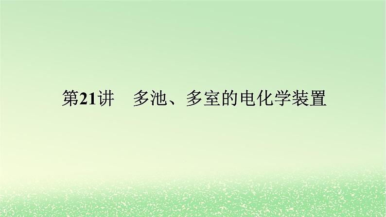 2024版新教材高考化学全程一轮总复习第六章化学反应与能量第21讲多池多室的电化学装置（课件+课时作业+学生用书）（3份）01