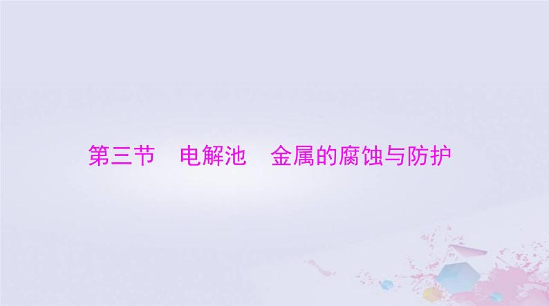 2024届高考化学一轮总复习第六章化学反应与能量第三节电解池金属的腐蚀与防护课件第1页