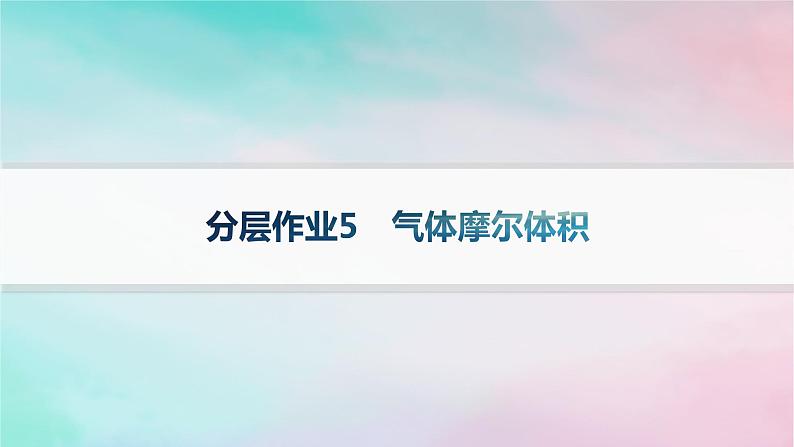 新教材2023_2024学年高中化学第1章认识化学科学分层作业5气体摩尔体积课件鲁科版必修第一册01