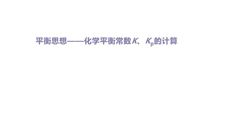 2024届高中化学一轮复习课件：平衡思想——化学平衡常数K、Kp的计算01