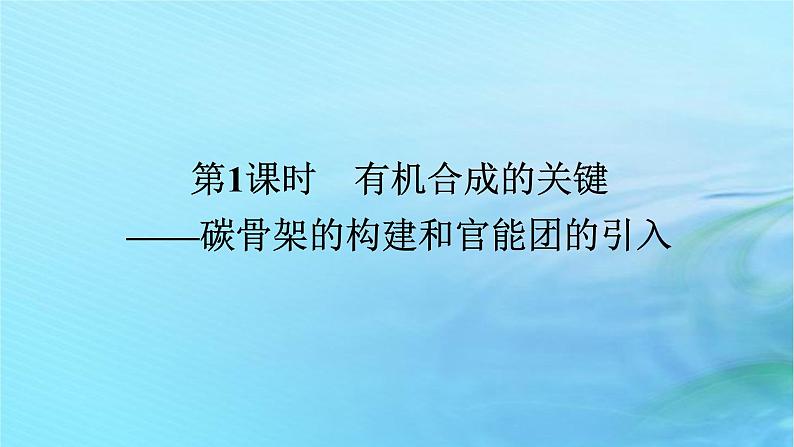 新教材2023版高中化学第3章有机合成及其应用合成高分子化合物第1节有机化合物的合成第1课时有机合成的关键__碳骨架的构建和官能团的引入课件鲁科版选择性必修301