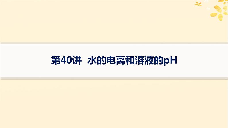 备战2025届新高考化学一轮总复习第8章水溶液中的离子反应与平衡第40讲水的电离和溶液的pH课件01