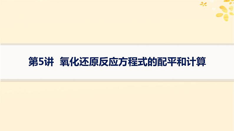 备战2025届新高考化学一轮总复习第1章物质及其变化第5讲氧化还原反应方程式的配平和计算课件01