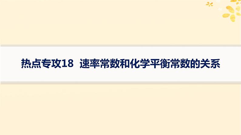 适用于新高考新教材备战2025届高考化学一轮总复习第7章化学反应速率与化学平衡热点专攻18速率常数和化学平衡常数的关系课件第1页