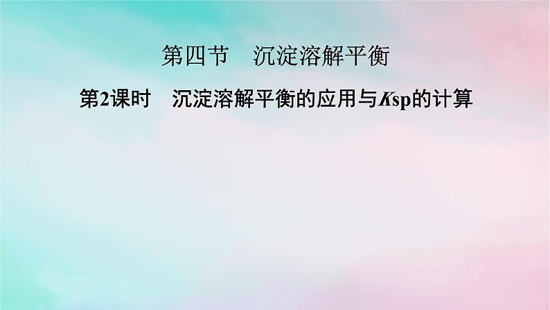 2025版新教材高中化学第3章水溶液中的离子反应与平衡第4节沉淀溶解平衡第2课时沉淀溶解平衡的应用与Ksp的计算课件新人教版选择性必修1第1页