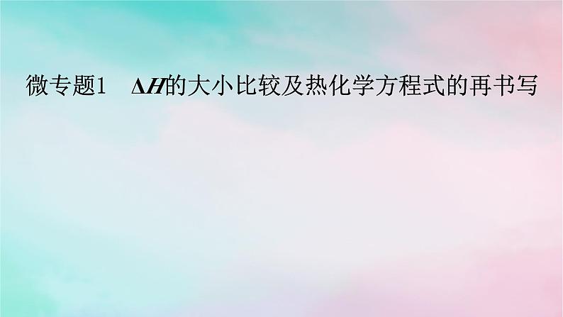 2025版新教材高中化学第1章化学反应的热效应微专题1ΔH的大小比较及热化学方程式的再书写课件新人教版选择性必修101