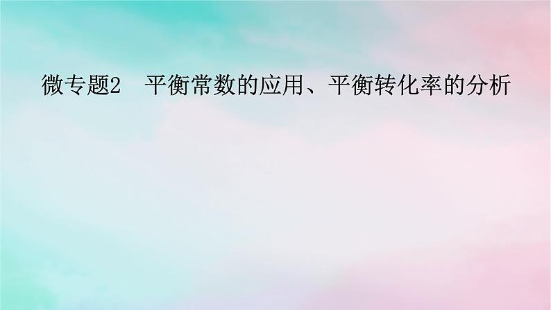 2025版新教材高中化学第2章化学反应速率与化学平衡微专题2平衡常数的应用平衡转化率的分析课件新人教版选择性必修1第1页