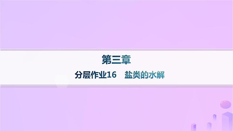 2025年高中化学第三章第三节盐类的水解第一课时盐类的水解分层作业课件新人教版选择性必修1第1页