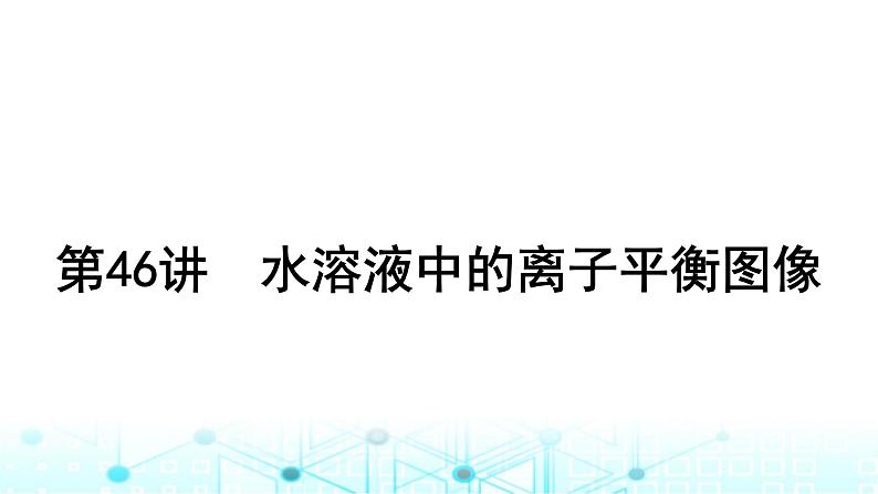 高考化学一轮复习第9章水溶液中的离子反应与平衡第46讲水溶液中的离子平衡图像课件01