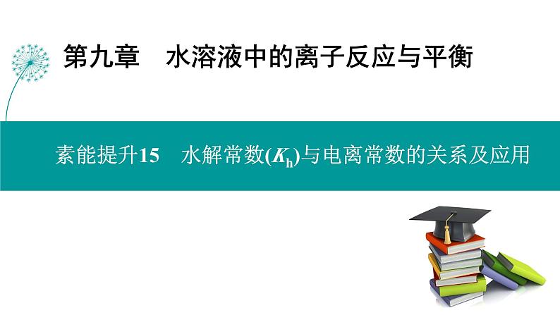 第九章  素能提升15　水解常数(Kh)与电离常数的关系及应用-2025年高考化学一轮总复习课件01