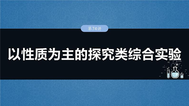 大单元六 第十六章 第74讲 以性质为主的探究类综合实验-2025年高考化学大一轮复习（人教版）【配套PPT课件】01